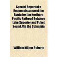 Special Report of a Reconnoissance of the Route for the Northern Pacific Railroad Between Lake Superior and Pubet Sound, Via the Columbia River, Made in 1869