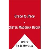 The Grace to Race: The Wisdom and Inspiration of the 80-year-old World Champion Triathlete Known As the Iron Nun