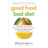 Good Food, Bad Diet The Habits You Need to Ditch Diet Culture, Lose Weight, and Fix Your Relationship with Food Forever