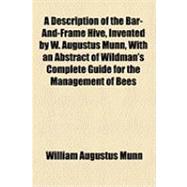 A Description of the Bar-and-frame Hive, Invented by W. Augustus Munn, With an Abstract of Wildman's Complete Guide for the Management of Bees