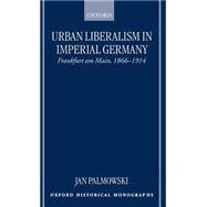 Urban Liberalism in Imperial Germany Frankfurt am Main, 1866-1914