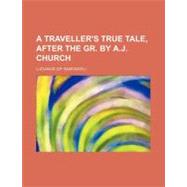 A Traveller's True Tale, After the Gr. by A. J. Church