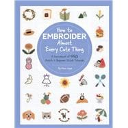 How to Embroider Almost Every Cute Thing A Sourcebook of 550 Motifs + Beginner Stitch Tutorials