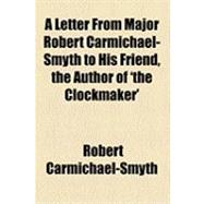 A Letter from Major Robert Carmichael-smyth to His Friend, the Author of 'the Clockmaker'