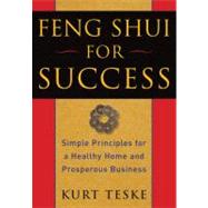 Feng Shui for Success : Simple Principles for a Healthy Home and Prosperous Business