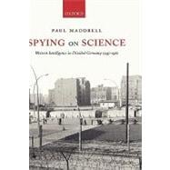 Spying on Science Western Intelligence in Divided Germany 1945-1961