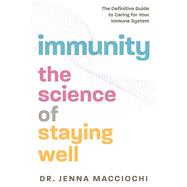 Immunity The Science of Staying Well—The Definitive Guide to Caring for Your Immune System