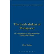 The Earth Shakers of Madagascar An Anthropological Study of Authority, Fertility and Creation