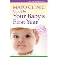 Mayo Clinic Guide to Your Baby's First Year From Doctors Who Are Parents, Too!