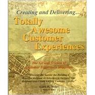 Creating and Delivering Totally Awesome Customer Experiences : The Art and Science of Customer Experience Mapping