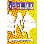 Secret Identity Reader Essays on Sex, Death and the Superhero