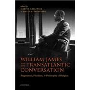 William James and the Transatlantic Conversation Pragmatism, Pluralism, and Philosophy of Religion