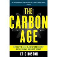 The Carbon Age How Life's Core Element Has Become Civilization's Greatest Threat