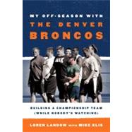My Off-Season with the Denver Broncos Building a Championship Team (While Nobody's Watching)
