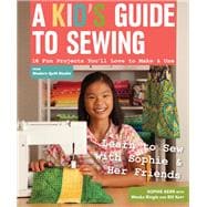 A Kid's Guide to Sewing Learn to Sew with Sophie & Her Friends • 16 Fun Projects You'll Love to Make & Use