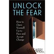 Unlock The Fear How To Open Yourself Up To Face And Accept Change