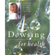 Dowsing for Health : Tuning in to the Earth's Energy for Personal Development and Well-Being