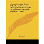 Seventeenth Annual Report of the Bureau of American Ethnology to the Secretary of the Smithsonian Institution, 1895-96, Part