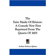 The Faire Maide of Bristow: A Comedy Now First Reprinted from the Quarto of 1605