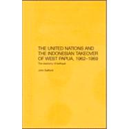 The United Nations and the Indonesian Takeover of West Papua, 1962-1969: The Anatomy of Betrayal