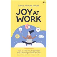 Joy at Work How to Find Fun, Happiness and Meaning in What You Do