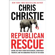 Republican Rescue Saving the Party from Truth Deniers, Conspiracy Theorists, and the Dangerous Policies of Joe Biden