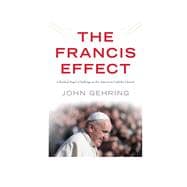 The Francis Effect A Radical Pope's Challenge to the American Catholic Church