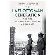 The Last Ottoman Generation and the Making of the Modern Middle East