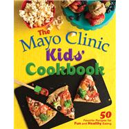 The Mayo Clinic Kids' Cookbook 50 Favorite Recipes for Fun and Healthy Eating