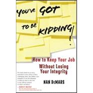 You've Got To Be Kidding! How to Keep Your Job Without Losing Your Integrity