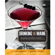 Drinking in Maine: 50 Cocktails, Concoctions, and Drinks from Our Best Artisanal Producers and Restaurants