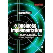 E-Business Implementation : A Guide to Web Services, EAI, BPI, E-Commerce, Content Management, Portals, and Supporting Technologies