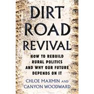 Dirt Road Revival How to Rebuild Rural Politics and Why Our Future Depends On It