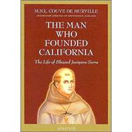 The Man Who Founded California: The Life of Blessed Junipero Serra