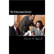 The Professional Lifestyle: The How-to Guide on Building a More Solid Professional Foundation for Future Success