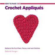 How to Make 100 Crochet Appliques Patterns for Fun Flora, Fauna, and Icon Patches