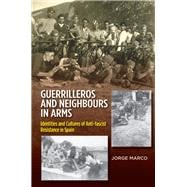 Guerrilleros and Neighbours in Arms Identities and Cultures of Anti-fascist Resistance in Spain