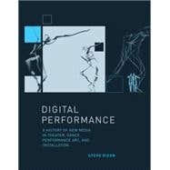 Digital Performance A History of New Media in Theater, Dance, Performance Art, and Installation