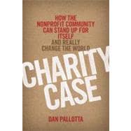 Charity Case How the Nonprofit Community Can Stand Up For Itself and Really Change the World
