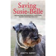 Saving Susie-belle: Rescued from the Horrors of a Puppy Farm, One Dog's Uplifting True Story