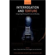 Interrogation and Torture Integrating Efficacy with Law and Morality