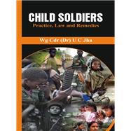 Child Soldiers Practice, Law and Remedies