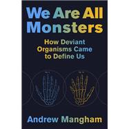 We Are All Monsters How Deviant Organisms Came to Define Us