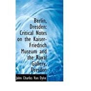 Berlin, Dresden : Critical Notes on the Kaiser-Friedrich Museum and the Royal Gallery, Dresden