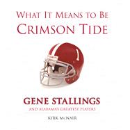 What It Means to Be Crimson Tide Gene Stallings and Alabama's Greatest Players