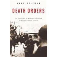 Death Orders : The Vanguard of Modern Terrorism in Revolutionary Russia