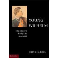 Young Wilhelm: The Kaiser's Early Life, 1859-1888
