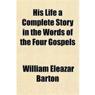His Life a Complete Story in the Words of the Four Gospels