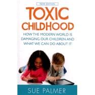 Toxic Childhood How The Modern World Is Damaging Our Children And What We Can Do About It