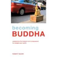 Becoming Buddha Awakening the Wisdom and Compassion to Change Your World